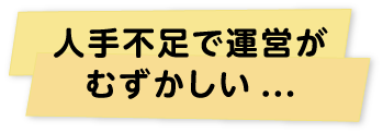 人手不足で運営がむずかしい...